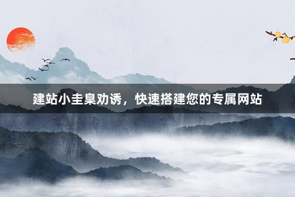 建站小圭臬劝诱，快速搭建您的专属网站